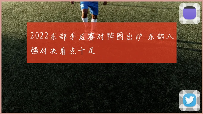 2022东部季后赛对阵图出炉 东部八强对决看点十足