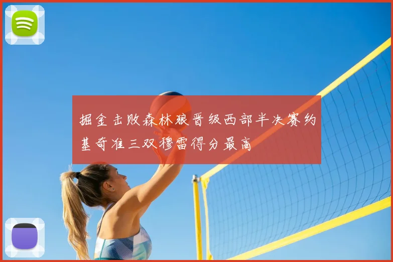 掘金击败森林狼晋级西部半决赛约基奇准三双穆雷得分最高