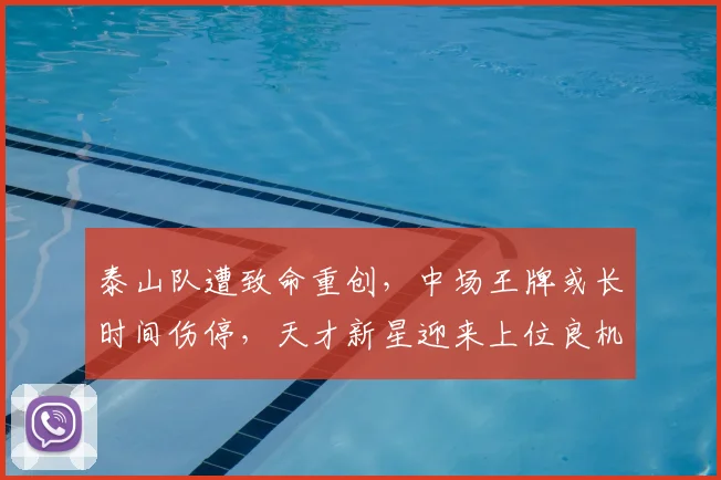 泰山队遭致命重创，中场王牌或长时间伤停，天才新星迎来上位良机