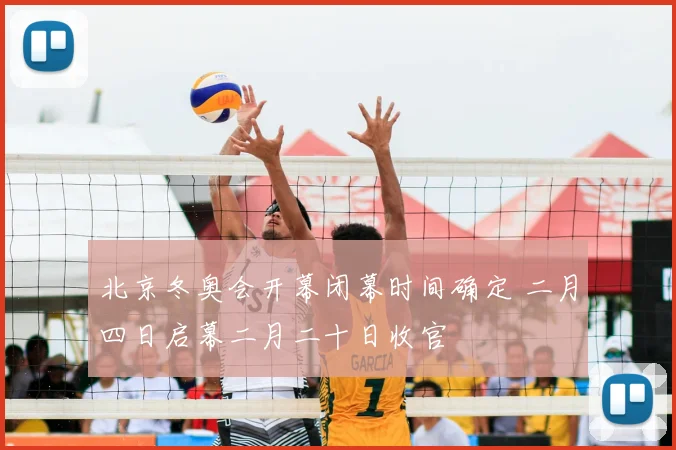北京冬奥会开幕闭幕时间确定 二月四日启幕二月二十日收官