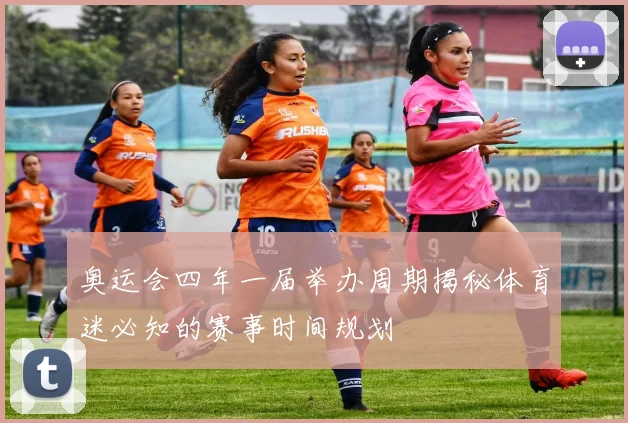 奥运会四年一届举办周期揭秘体育迷必知的赛事时间规划