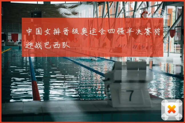 中国女排晋级奥运会四强半决赛将迎战巴西队