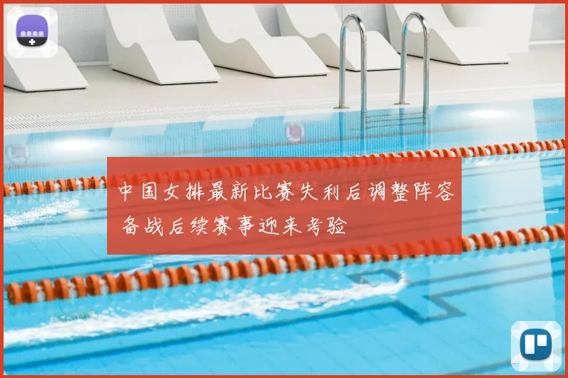 中国女排最新比赛失利后调整阵容 备战后续赛事迎来考验