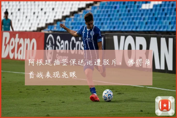 阿根廷抽签保送论遭驳斥，佛得角首战表现亮眼