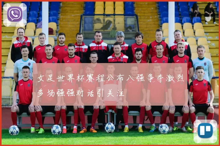 女足世界杯赛程公布八强争夺激烈多场强强对话引关注