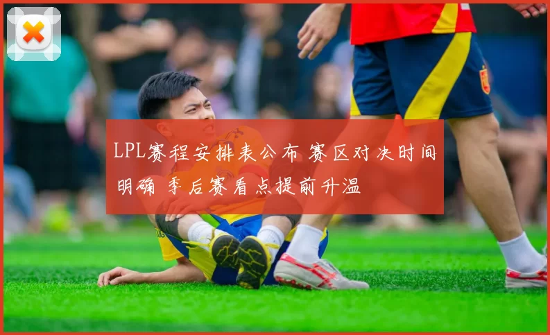 LPL赛程安排表公布 赛区对决时间明确 季后赛看点提前升温