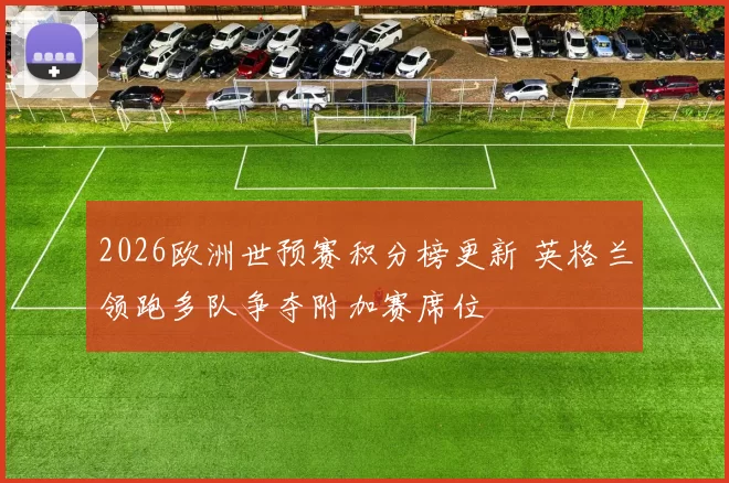 2026欧洲世预赛积分榜更新 英格兰领跑多队争夺附加赛席位