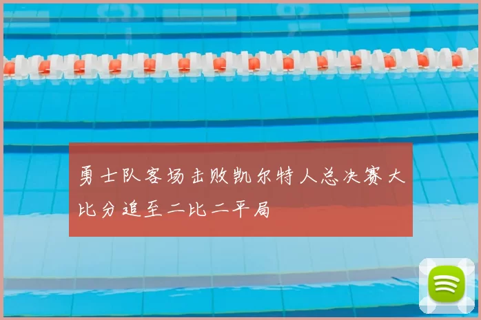 勇士队客场击败凯尔特人总决赛大比分追至二比二平局