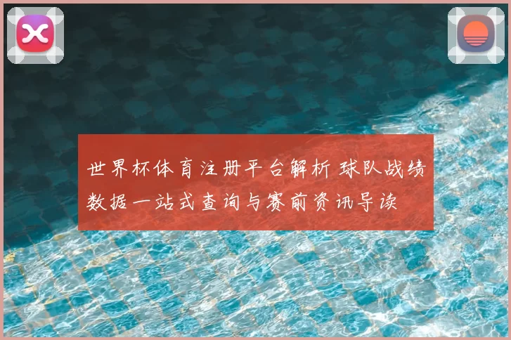 世界杯体育注册平台解析 球队战绩数据一站式查询与赛前资讯导读
