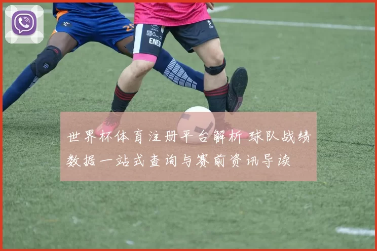 世界杯体育注册平台解析 球队战绩数据一站式查询与赛前资讯导读