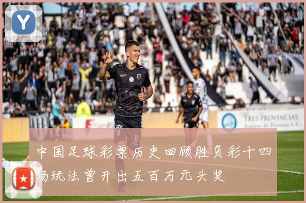 中国足球彩票历史回顾胜负彩十四场玩法曾开出五百万元头奖