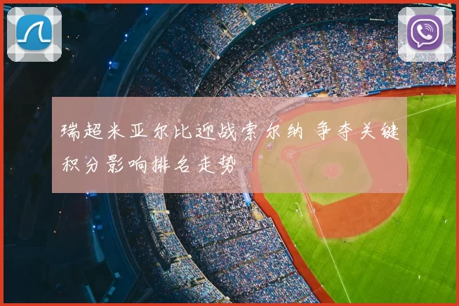 瑞超米亚尔比迎战索尔纳 争夺关键积分影响排名走势
