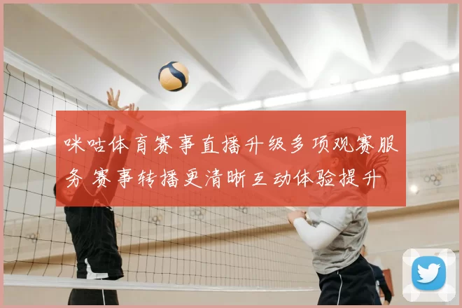 咪咕体育赛事直播升级多项观赛服务 赛事转播更清晰互动体验提升