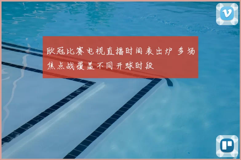 欧冠比赛电视直播时间表出炉 多场焦点战覆盖不同开球时段