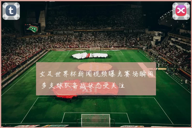 女足世界杯新闻视频曝光赛场瞬间 多支球队备战状态受关注