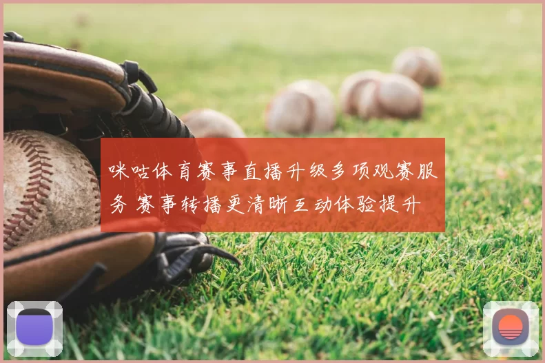 咪咕体育赛事直播升级多项观赛服务 赛事转播更清晰互动体验提升