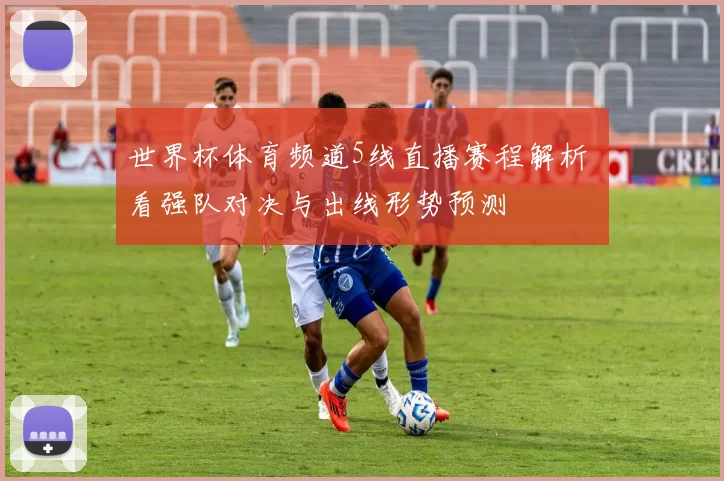 世界杯体育频道5线直播赛程解析 看强队对决与出线形势预测