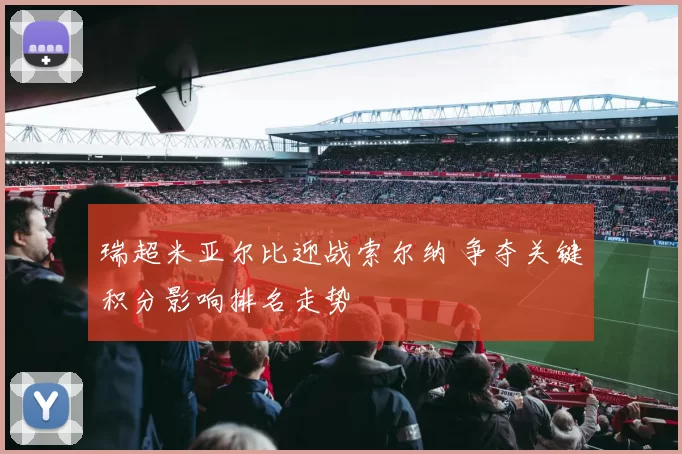 瑞超米亚尔比迎战索尔纳 争夺关键积分影响排名走势