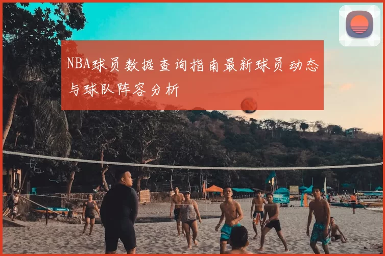 NBA球员数据查询指南最新球员动态与球队阵容分析
