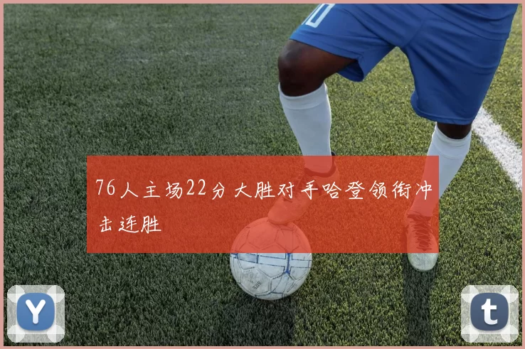 76人主场22分大胜对手哈登领衔冲击连胜