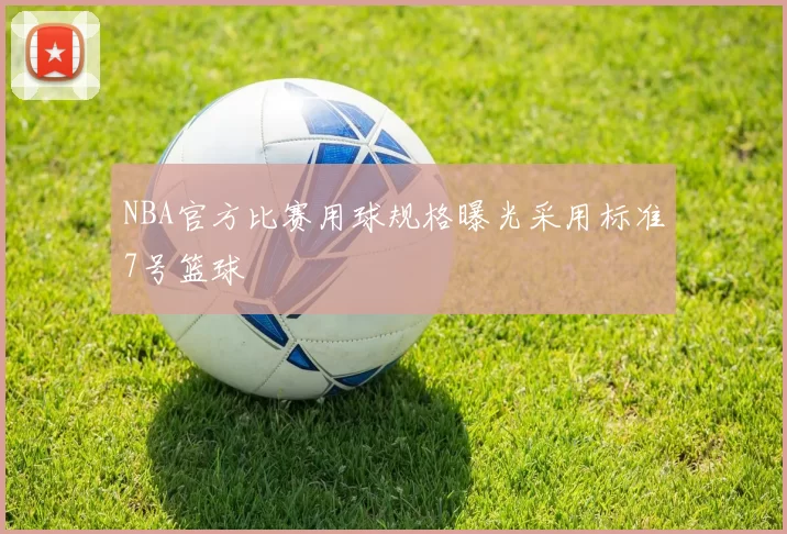 NBA官方比赛用球规格曝光采用标准7号篮球