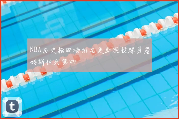 NBA历史抢断榜排名更新现役球员詹姆斯位列第四