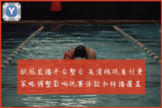 欧冠直播平台整合 高清线观看付费策略调整影响观赛体验和转播覆盖