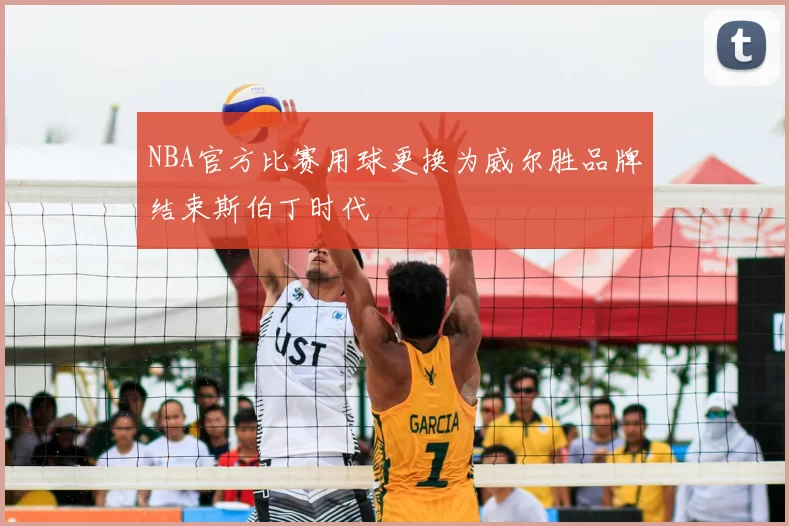 NBA官方比赛用球更换为威尔胜品牌结束斯伯丁时代