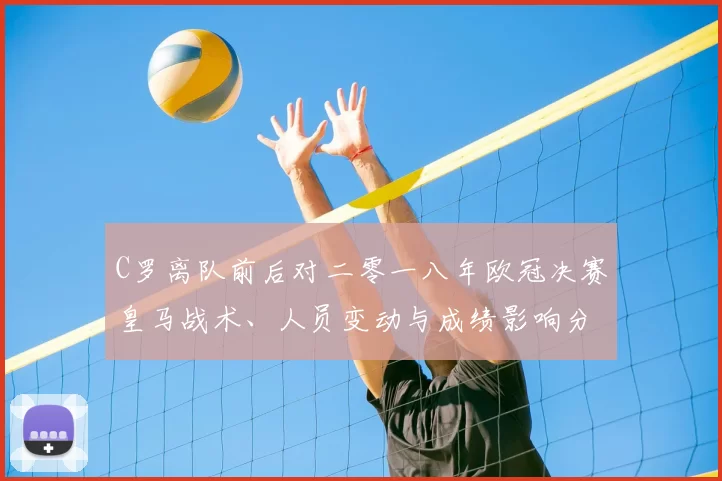 C罗离队前后对二零一八年欧冠决赛皇马战术、人员变动与成绩影响分析