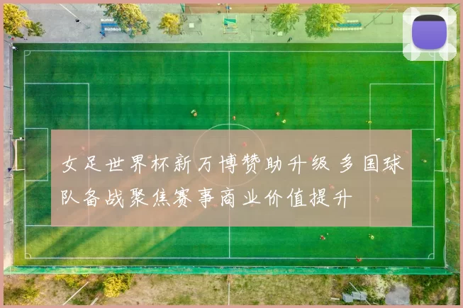 女足世界杯新万博赞助升级 多国球队备战聚焦赛事商业价值提升