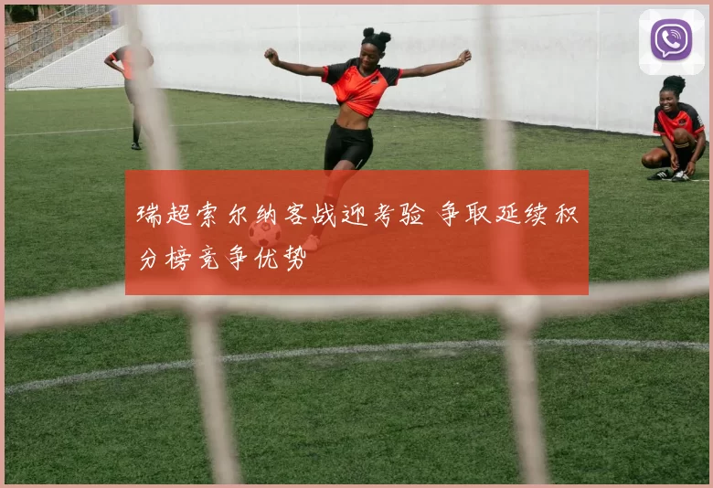 瑞超索尔纳客战迎考验 争取延续积分榜竞争优势