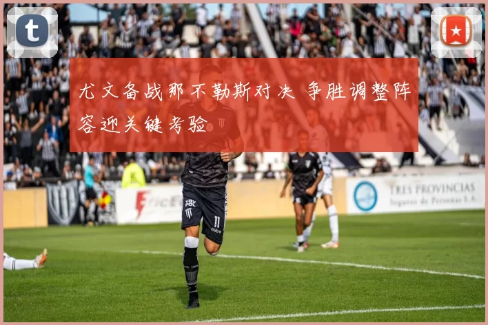 尤文备战那不勒斯对决 争胜调整阵容迎关键考验
