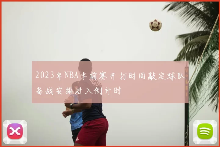 2023年NBA季前赛开打时间敲定球队备战安排进入倒计时