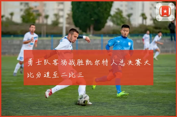 勇士队客场战胜凯尔特人总决赛大比分追至二比三