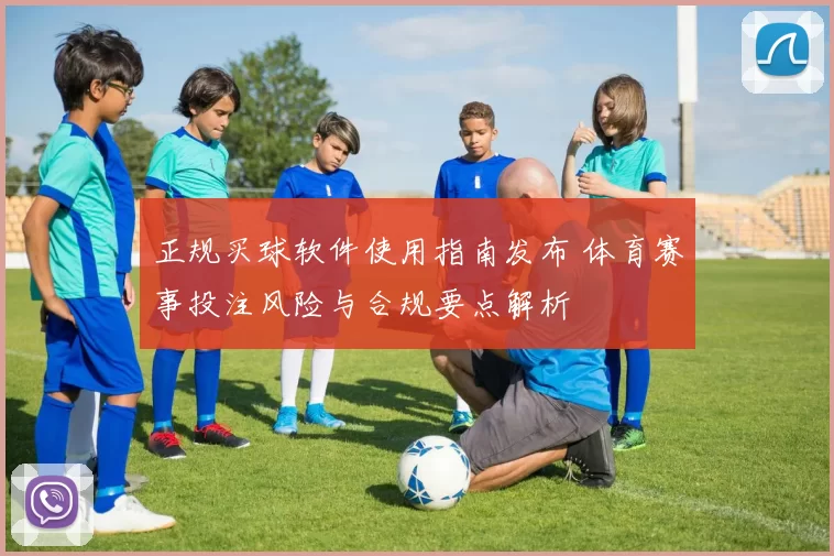 正规买球软件使用指南发布 体育赛事投注风险与合规要点解析