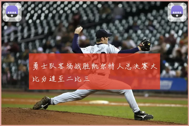 勇士队客场战胜凯尔特人总决赛大比分追至二比三