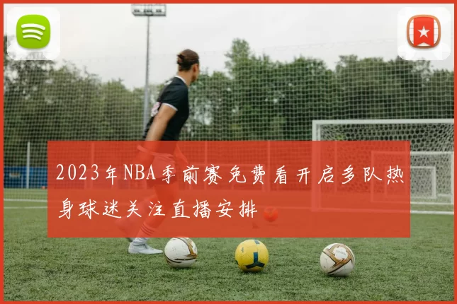2023年NBA季前赛免费看开启多队热身球迷关注直播安排
