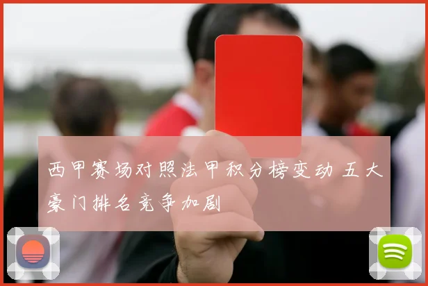 西甲赛场对照法甲积分榜变动 五大豪门排名竞争加剧