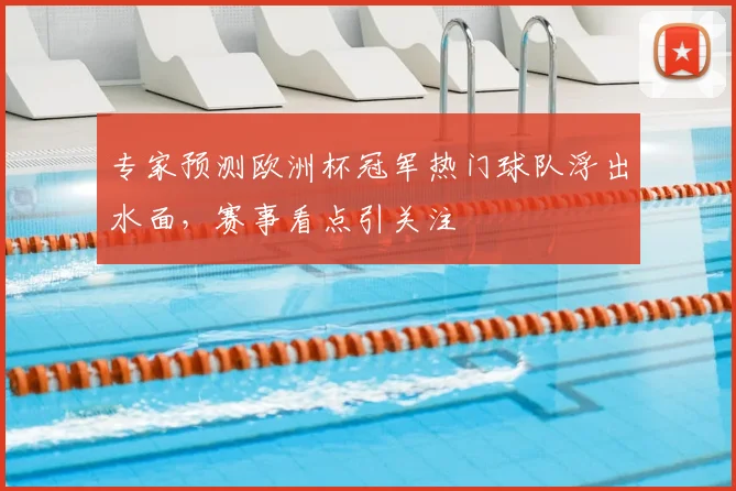 专家预测欧洲杯冠军热门球队浮出水面，赛事看点引关注