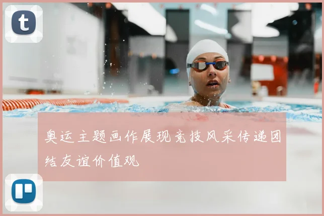 奥运主题画作展现竞技风采传递团结友谊价值观