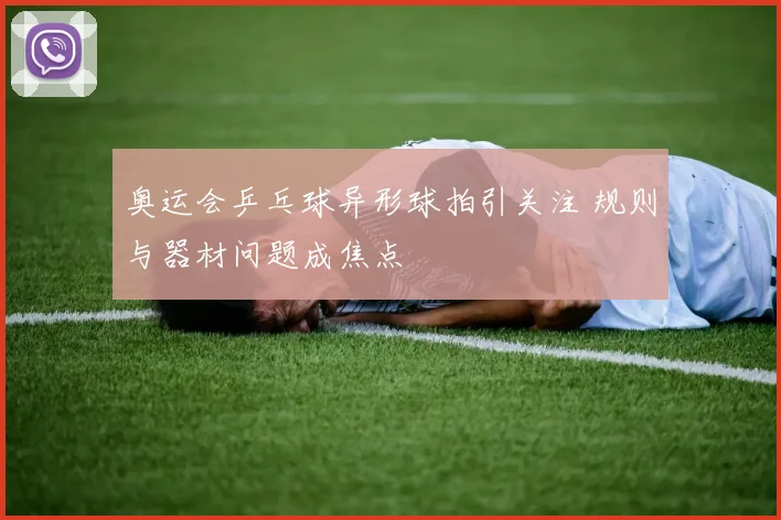 奥运会乒乓球异形球拍引关注 规则与器材问题成焦点