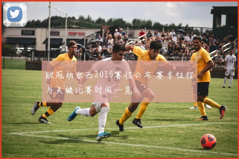 欧冠切尔西2016赛程公布 赛季征程与关键比赛时间一览
