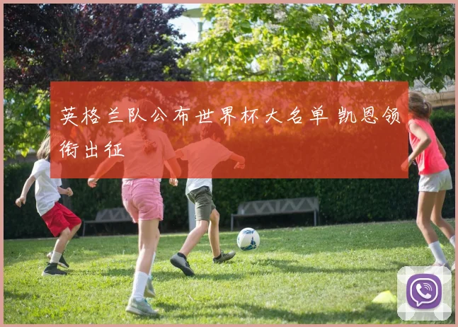英格兰队公布世界杯大名单 凯恩领衔出征