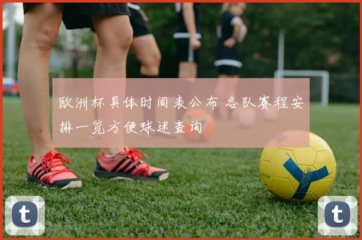 欧洲杯具体时间表公布 各队赛程安排一览方便球迷查询