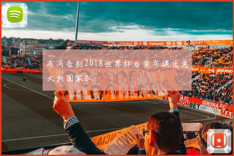 布冯告别2018世界杯后宣布退出意大利国家队