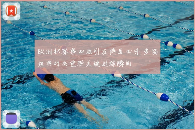 欧洲杯赛事回放引发热度回升 多场经典对决重现关键进球瞬间