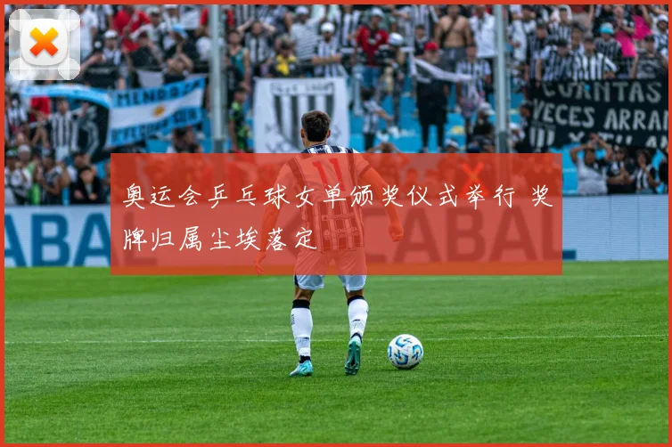 奥运会乒乓球女单颁奖仪式举行 奖牌归属尘埃落定