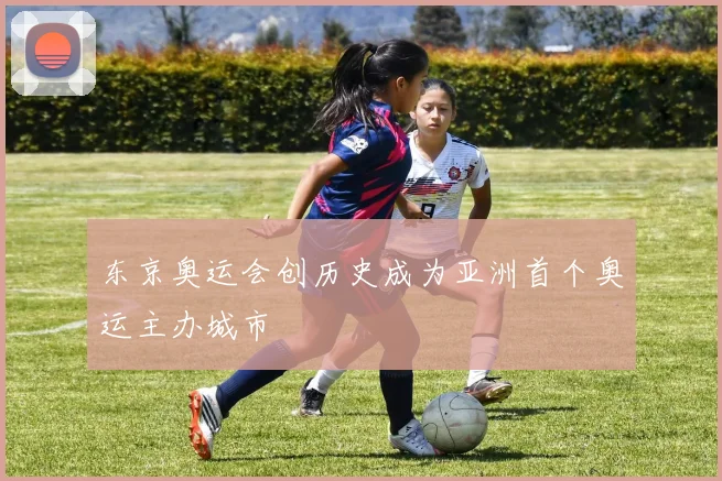 东京奥运会创历史成为亚洲首个奥运主办城市