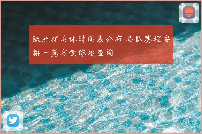 欧洲杯具体时间表公布 各队赛程安排一览方便球迷查询