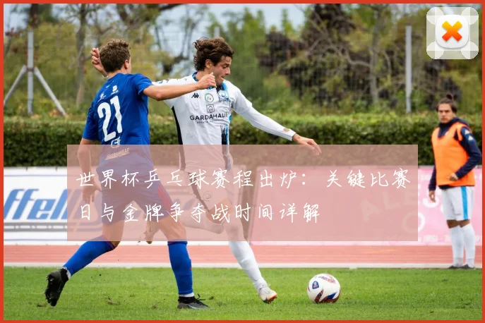 世界杯乒乓球赛程出炉:关键比赛日与金牌争夺战时间详解